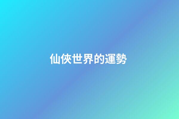 仙俠世界的運勢 (仙俠世界百度百科)-第1張-觀點-玄機派